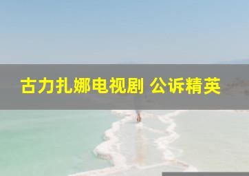 古力扎娜电视剧 公诉精英